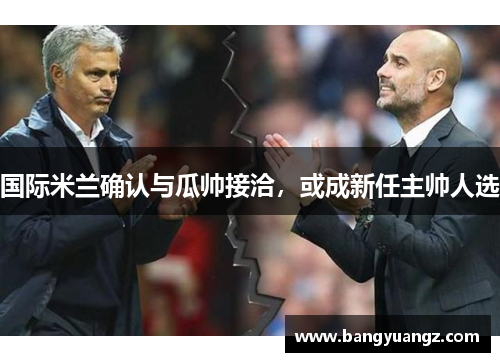国际米兰确认与瓜帅接洽，或成新任主帅人选